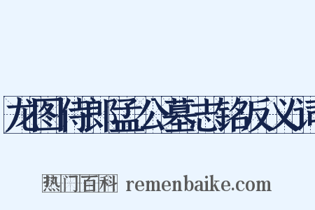 龙图侍郎孟公墓志铭反义词是什么意思的图片